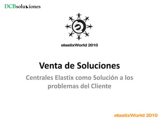 Venta de Soluciones
    Venta de Soluciones
Centrales Elastix como Solución a los 
       problemas del Cliente
       problemas del Cliente
 