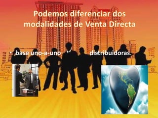 base uno-a-uno distribuidoras.Podemos diferenciar dos modalidades de Venta Directa