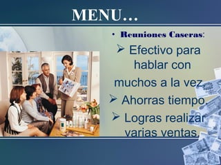MENU…
• Reuniones Caseras:
 Efectivo para
hablar con
muchos a la vez.
 Ahorras tiempo.
 Logras realizar
varias ventas.
 