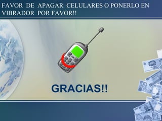 FAVOR DE APAGAR CELULARES O PONERLO EN
VIBRADOR POR FAVOR!!
GRACIAS!!
 