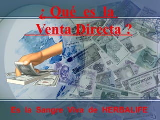 ¿ Qué es la
Venta Directa ?
Es la Sangre Viva de HERBALIFE
 