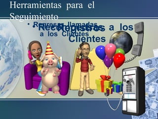 Herramientas para el
Seguimiento
• Registros• Regresar llamadas
a los Clientes
• Recompensas a los
Clientes
 