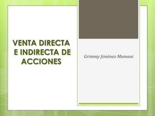VENTA DIRECTA
E INDIRECTA DE
ACCIONES

Grimmy Jiménez Mamani

 