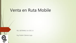 Venta en Ruta Mobile
RCL SISTEMAS, S.A. DE C.V.
Ing. Rubén Cabrera Lugo
 