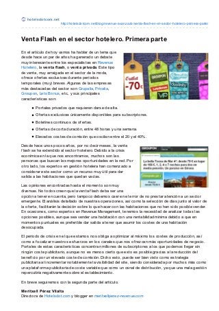 ho t e lsdo t co m .ne t
                              http://ho telsdo tco m.net/blo g/revenue-avanzado /venta-flash-en-el-secto r-ho telero -primera-parte/



Venta Flash en el sector hotelero. Primera parte
En el artículo de hoy vamos ha hablar de un tema que
desde hace un par de años ha generado un debate
muy interesante entre los especialistas en Revenue
Hotelero, la venta flash, o venta privada. Este tipo
de venta, muy arraigada en el sector de la moda,
of rece of ertas exclusivas durante períodos
temporales (muy) breves. Algunas de las empresas
más destacadas del sector son Grupalia, Privalia,
Groupon, Lets Bonus, etc., y sus principales
características son:

         Portales privados que requieren darse de alta.
         Of ertas exclusivas únicamente disponibles para subscriptores.
         Boletines continuos de of ertas.
         Of ertas de corta duración, entre 48 horas y una semana.
         Elevados costes de comisión que oscilan entre el 20 y el 40%.

Desde hace unos pocos años, por no decir meses, la venta
f lash se ha extendido al sector hotelero. Debido a la crisis
econímica en la que nos encontramos, muchos son las
personas que buscan las mejores oportunidades en la red. Por
otro lado, los expertos en gestión hotelera han comenzado a
considerar este sector como un recurso muy útil para dar
salida a las habitaciones que quedan vacías.

Las opiniones encontradas hasta el momento son muy
diversas. No todos creen que la venta f lash deba ser una
opción a tener en cuenta, pero tampoco debemos caer en el error de no prestar atención a un sector
emergente. El análisis detallado de nuestras operaciones, así como la selección de días junto al valor de
la of erta, f acilitarán la decisión sobre lo que hacer con las habitaciones que no han sido posible vender.
En ocasiones, como expertos en Revenue Management, tenemos la necesidad de analizar todas las
opciones posibles, aunque sea vender una habitación con una rentabilidad mínima debido a que en
momentos puntuales es pref erible dar salida a tener que asumir los costes de una habitación
desocupada.

El período de crisis en el que estamos nos obliga a optimizar al máximo los costes de producción, así
como a f ocalizar nuestros esf uerzos en los canales que nos of rezcan más oportunidades de negocio.
Portales de estas características concentran millones de subscriptores a los que podemos llegar sin
ningún coste publicitario, aunque no es menos cierto que esto es posible gracias a la reducción del
benef icio por un elevado coste de comisión. Dicho esto, puede ser bien visto como estrategia
publicitaria al incrementar notablemente la visibilidad del site, siendo considerada por muchos más como
una plataf orma publicitaria de coste variable que como un canal de distribución, ya que una mala gestión
repercutiría negativamente sobre el establecimiento.

En breve seguiremos con la segunda parte del artículo.

Meritxell Pérez Vilalta
Directora de Hotelsdot.com y blogger en meritxellperez-revenue.com
 
