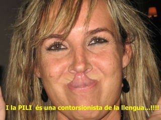 I la PILI  és una contorsionista de la llengua…!!!! 