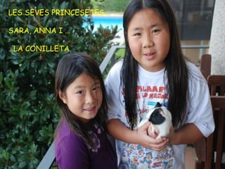 LES SEVES PRINCESETES… SARA, ANNA I … … LA CONILLETA 
