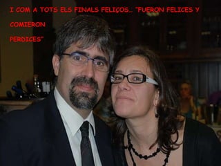 I COM A TOTS ELS FINALS FELIÇOS… “FUERON FELICES Y  COMIERON PERDICES” 