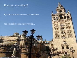Doncs sí… és sevillana!!!  I ja diu molt de com és, tan oberta, tan sociable i tan extrovertida… 