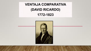 VENTAJA COMPARATIVA
(DAVID RICARDO)
1772-1823
.
 