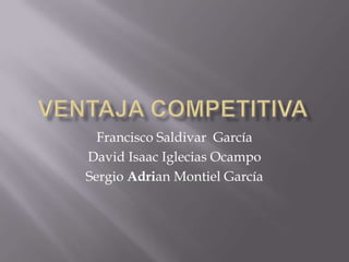 Ventaja competitiva Francisco Saldivar  García David Isaac Iglecias Ocampo Sergio Adrian Montiel García 