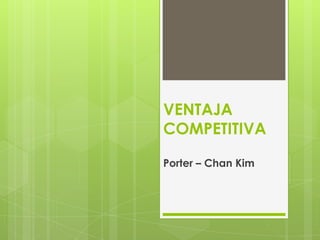 VENTAJA
COMPETITIVA

Porter – Chan Kim
 