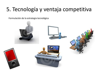 5. Tecnología y ventaja competitiva
Formulación de la estrategia tecnológica
 