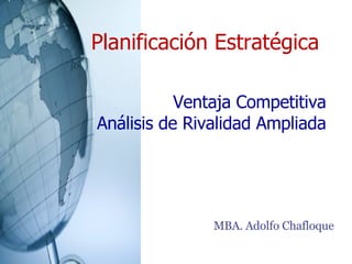 Planificación Estratégica MBA. Adolfo Chafloque Ventaja Competitiva Análisis de Rivalidad Ampliada 