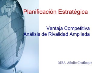 Planificación Estratégica

           Ventaja Competitiva
Análisis de Rivalidad Ampliada




               MBA. Adolfo Chafloque
 