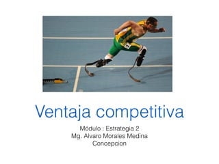 Ventaja competitiva
Módulo : Estrategia 2
Mg. Alvaro Morales Medina
Concepcion

 