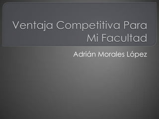 Ventaja Competitiva Para Mi Facultad Adrián Morales López 