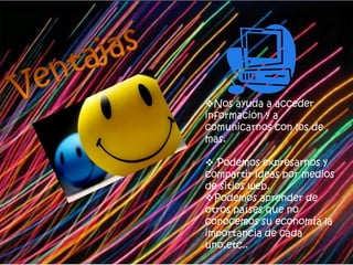 Ventajas Nos ayuda a acceder información y a comunicarnos con los de mas.