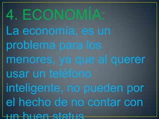 4. ECONOMÍA:
La economía, es un
problema para los
menores, ya que al querer
usar un teléfono
inteligente, no pueden por
el hecho de no contar con
 