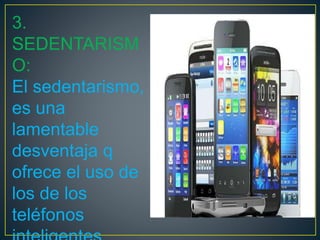 3.
SEDENTARISM
O:
El sedentarismo,
es una
lamentable
desventaja q
ofrece el uso de
los de los
teléfonos
 