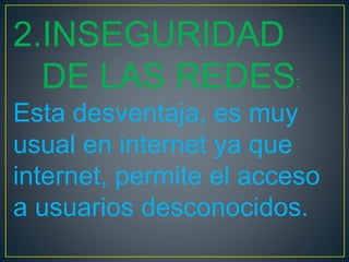 2.INSEGURIDAD
DE LAS REDES:
Esta desventaja, es muy
usual en internet ya que
internet, permite el acceso
a usuarios desconocidos.
 