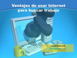 Ventajas de usar Internet para buscar trabajo Lourdes Barroso www.lbarroso.com 