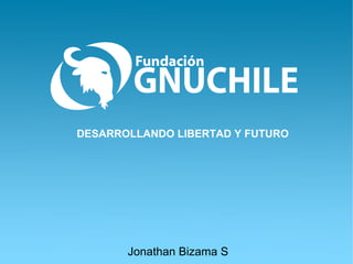 DESARROLLANDO LIBERTAD Y FUTURO




       Jonathan Bizama S
 