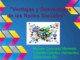 "Ventajas y Desventajas
de las Redes Sociales"
Myriam Coronado Meneses.
Yolanda Ordoñez Hernandez
Silvia Vivas Gil.
 