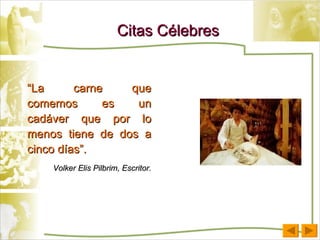 Citas Célebres “ La carne que comemos es un cadáver que por lo menos tiene de dos a cinco días”. Volker Elis Pilbrim, Escritor. 