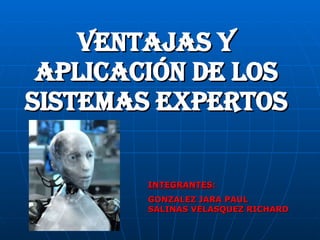 VENTAJAS Y APLICACIÓN DE LOS SISTEMAS EXPERTOS INTEGRANTES : GONZALEZ JARA PAUL SALINAS VELASQUEZ RICHARD 