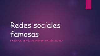 Redes sociales
famosas
FACEBOOK, SKYPE, INSTAGRAM, TWITER, YAHOO
 