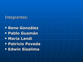 Integrantes: Rene González Pablo Guamán  Maria Landi  Patricio Poveda Edwin Sisalima   