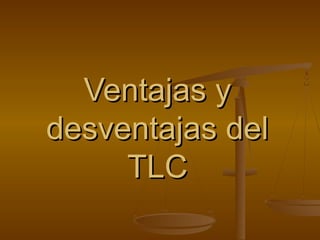 Ventajas yVentajas y
desventajas deldesventajas del
TLCTLC
 