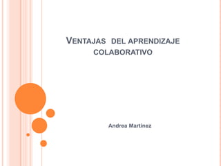 Ventajas  del aprendizaje colaborativo Andrea Martínez 
