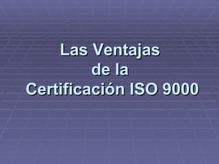 Las Ventajas  de la  Certificación ISO 9000 