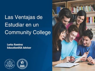 Las Ventajas de
Estudiar en un
Community College
Lurka Ramirez
EducationUSA Adviser
 