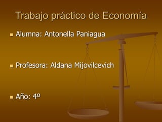 Trabajo práctico de Economía 
 Alumna: Antonella Paniagua 
 Profesora: Aldana Mijovilcevich 
 Año: 4º 
 