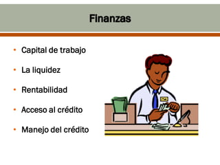 • Capital de trabajo

• La liquidez

• Rentabilidad

• Acceso al crédito

• Manejo del crédito
 