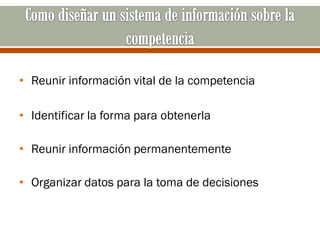 • Reunir información vital de la competencia

• Identificar la forma para obtenerla

• Reunir información permanentemente

• Organizar datos para la toma de decisiones
 