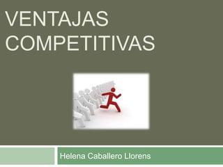 VENTAJAS
COMPETITIVAS




    Helena Caballero Llorens
 