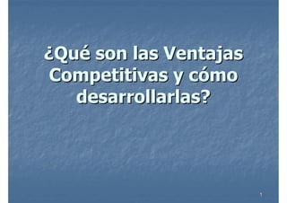 11
¿¿QuQuéé son las Ventajasson las Ventajas
Competitivas y cCompetitivas y cóómomo
desarrollarlas?desarrollarlas?
 