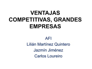 VENTAJAS COMPETITIVAS, GRANDES EMPRESAS AFI Lilián Martínez Quintero Jazmín Jiménez Carlos Loureiro 