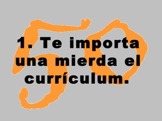 1. Te importa
una mierda el
currículum.
 