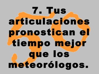 7. Tus
articulaciones
pronostican el
tiempo mejor
que los
meteorólogos.
 