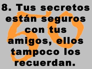 8. Tus secretos
están seguros
con tus
amigos, ellos
tampoco los
recuerdan.
 