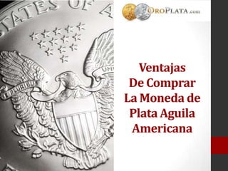 Ventajas
De Comprar
La Moneda de
Plata Aguila
Americana
 
