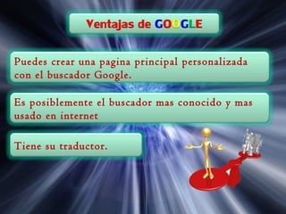 Puedes crear una pagina principal personalizada
con el buscador Google.
Es posiblemente el buscador mas conocido y mas
usado en internet
Tiene su traductor.