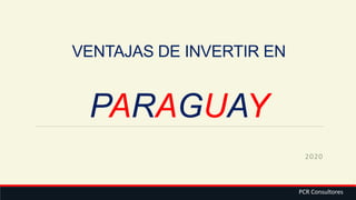 VENTAJAS DE INVERTIR EN
PARAGUAY
2020
PCR Consultores
 