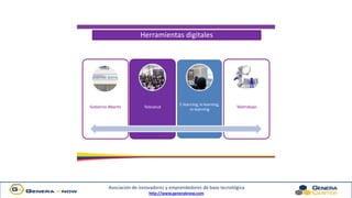 Asociación de innovadores y emprendedores de base tecnológica
http://www.generaknow.com
Gobierno Abierto Telesalud
E-learning, b-learning,
m-learning
Teletrabajo
Herramientas digitales
 