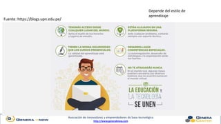 Asociación de innovadores y emprendedores de base tecnológica
http://www.generaknow.com
Fuente: https://blogs.upn.edu.pe/
Depende del estilo de
aprendizaje
 